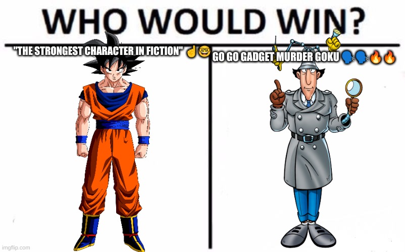 Base Goku VS Composite Inspector Gadget | "THE STRONGEST CHARACTER IN FICTION" ☝🤓; GO GO GADGET MURDER GOKU 🗣🗣🔥🔥 | image tagged in memes,who would win,goku,death battle | made w/ Imgflip meme maker
