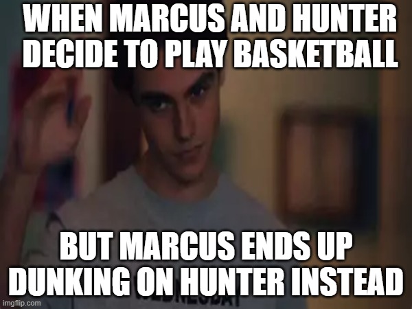 Marcus and hunter | WHEN MARCUS AND HUNTER DECIDE TO PLAY BASKETBALL; BUT MARCUS ENDS UP DUNKING ON HUNTER INSTEAD | image tagged in marcus | made w/ Imgflip meme maker