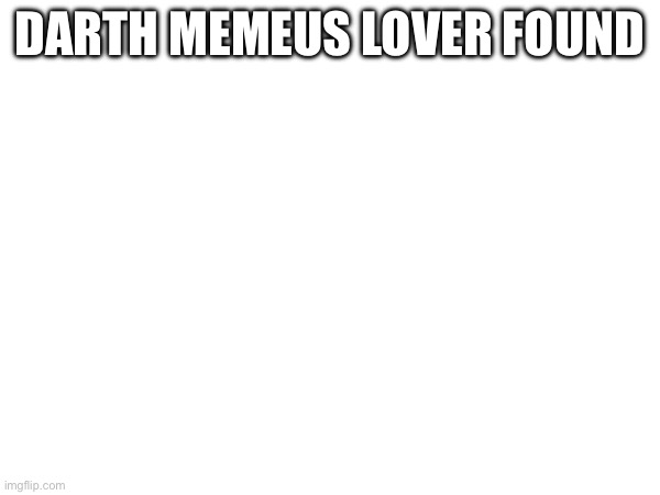 DARTH MEMEUS LOVER FOUND | made w/ Imgflip meme maker