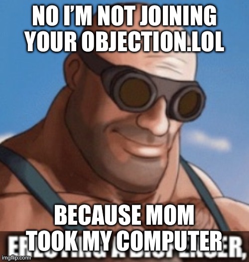 Erecting a dispenser | NO I’M NOT JOINING YOUR OBJECTION.LOL; BECAUSE MOM TOOK MY COMPUTER | image tagged in erecting a dispenser | made w/ Imgflip meme maker
