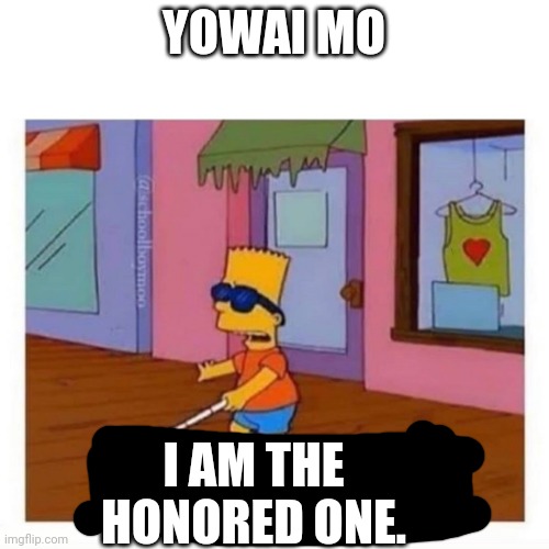 blind bart simpson | YOWAI MO I AM THE HONORED ONE. | image tagged in blind bart simpson | made w/ Imgflip meme maker