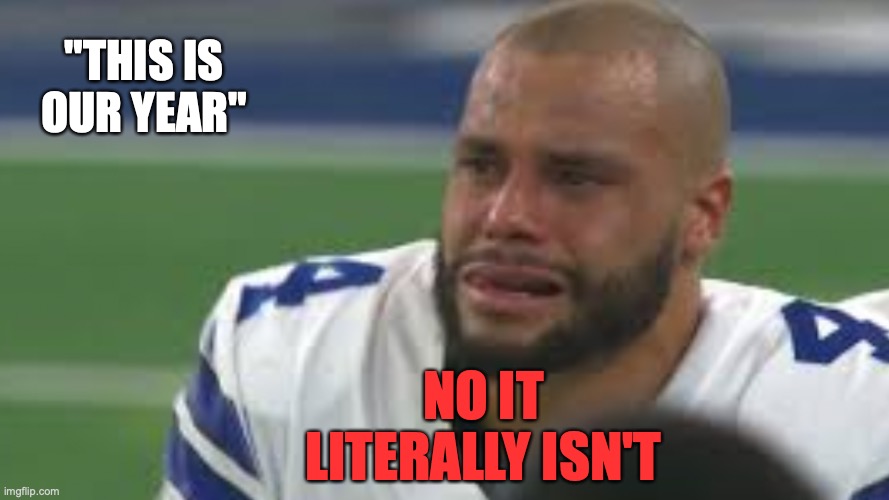 "This is our year" | "THIS IS OUR YEAR"; NO IT LITERALLY ISN'T | image tagged in dallas cowboys,stupid,funny,funny memes,nfl,nfl memes | made w/ Imgflip meme maker