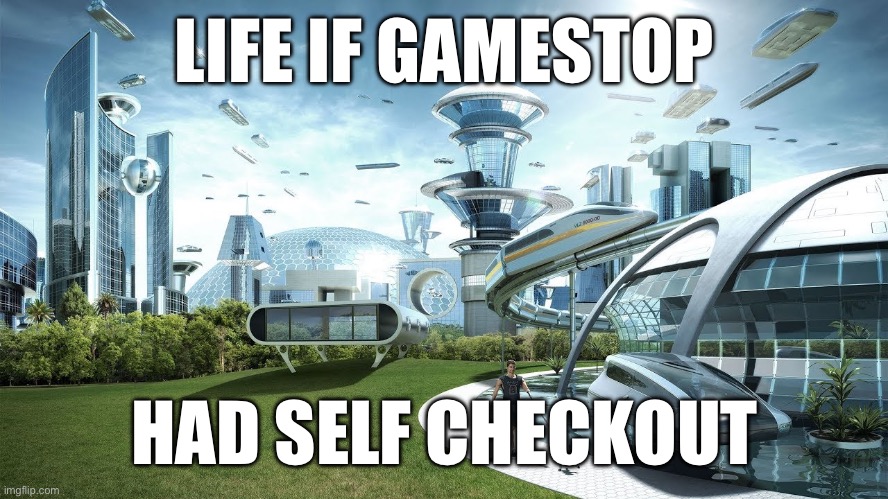 Iykyk | LIFE IF GAMESTOP; HAD SELF CHECKOUT | image tagged in life if | made w/ Imgflip meme maker