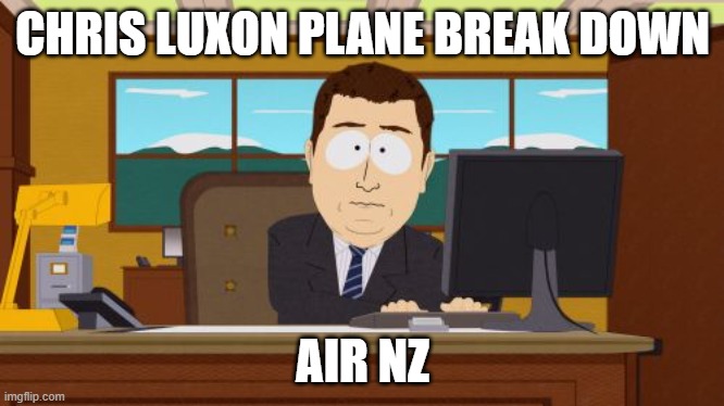 i am out of ideas | CHRIS LUXON PLANE BREAK DOWN; AIR NZ | image tagged in memes,aaaaand its gone | made w/ Imgflip meme maker