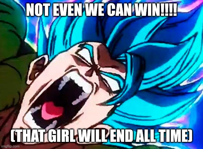 gogeta alarm | NOT EVEN WE CAN WIN!!!! (THAT GIRL WILL END ALL TIME) | image tagged in gogeta alarm | made w/ Imgflip meme maker