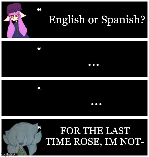 Due to this event, Rose had a funeral today /j | English or Spanish? ... ... FOR THE LAST TIME ROSE, IM NOT- | image tagged in 4 undertale textboxes | made w/ Imgflip meme maker