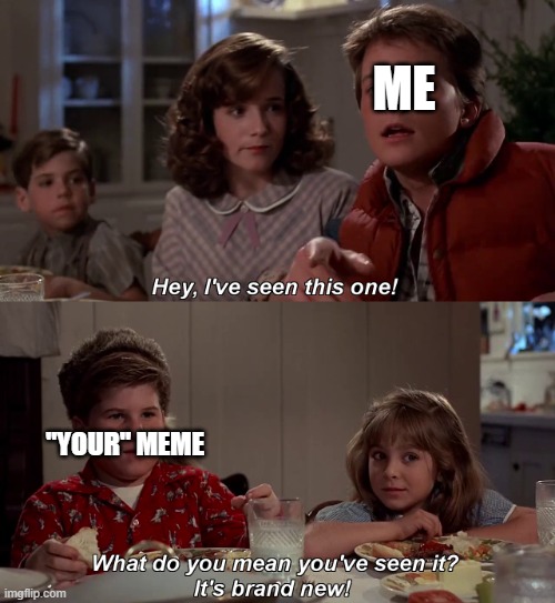 Hey I've seen this one | ME "YOUR" MEME | image tagged in hey i've seen this one | made w/ Imgflip meme maker