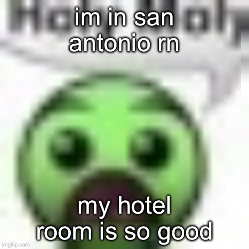 holy moly | im in san antonio rn; my hotel room is so good | image tagged in holy moly | made w/ Imgflip meme maker