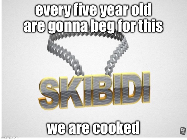 nah | every five year old are gonna beg for this; we are cooked | made w/ Imgflip meme maker