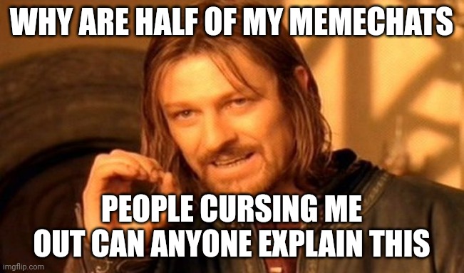 One Does Not Simply | WHY ARE HALF OF MY MEMECHATS; PEOPLE CURSING ME OUT CAN ANYONE EXPLAIN THIS | image tagged in memes,one does not simply | made w/ Imgflip meme maker