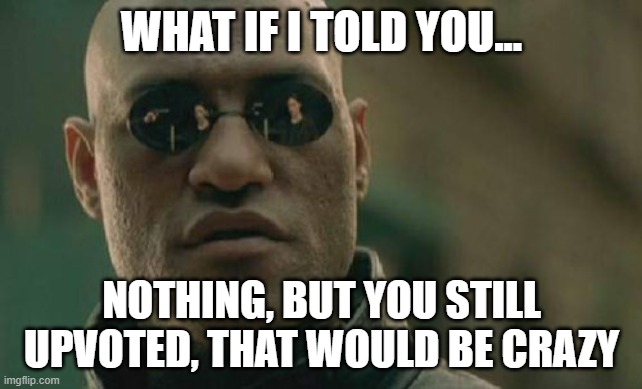 Matrix Morpheus Meme | WHAT IF I TOLD YOU... NOTHING, BUT YOU STILL UPVOTED, THAT WOULD BE CRAZY | image tagged in memes,matrix morpheus | made w/ Imgflip meme maker