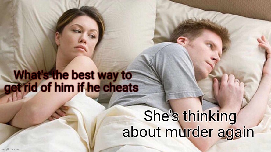 I Bet He's Thinking About Other Women | What's the best way to get rid of him if he cheats; She's thinking about murder again | image tagged in memes | made w/ Imgflip meme maker