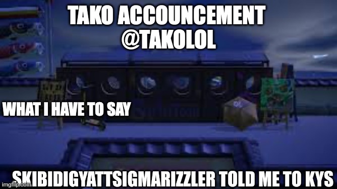 TAKO ANNOUNCEMENT | SKIBIDIGYATTSIGMARIZZLER TOLD ME TO KYS | image tagged in tako announcement | made w/ Imgflip meme maker