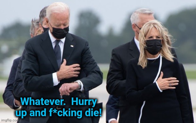 Joe Biden looks at his watch | Whatever.  Hurry
up and f*cking die! | image tagged in joe biden looks at his watch | made w/ Imgflip meme maker