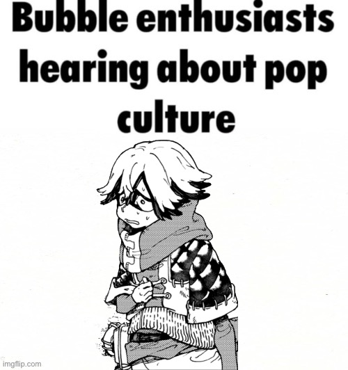 Bubble Enthusiast hearing about pop culture | image tagged in bubble enthusiast hearing about pop culture,memes,gachiakuta,anime meme,animeme,shitpost | made w/ Imgflip meme maker