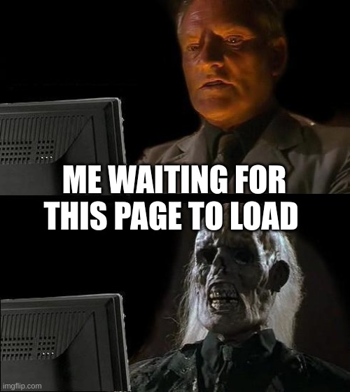 slow wifi | ME WAITING FOR THIS PAGE TO LOAD | image tagged in memes,i'll just wait here | made w/ Imgflip meme maker