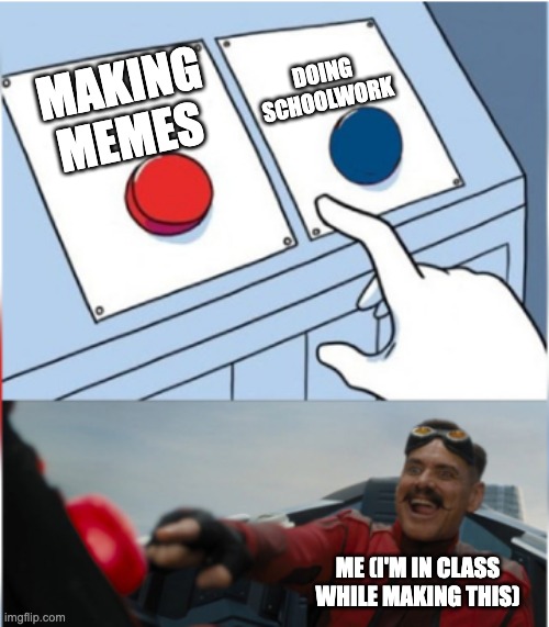 classwork | DOING SCHOOLWORK; MAKING MEMES; ME (I'M IN CLASS WHILE MAKING THIS) | image tagged in robotnik pressing red button | made w/ Imgflip meme maker