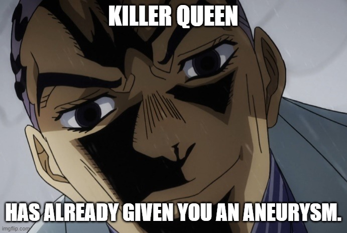 Kira Close-Up | KILLER QUEEN HAS ALREADY GIVEN YOU AN ANEURYSM. | image tagged in kira close-up | made w/ Imgflip meme maker