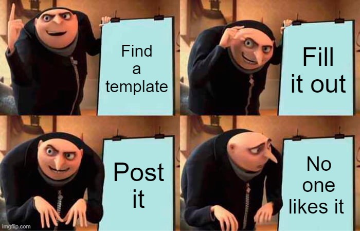 How to Make a Meme | Find a template; Fill it out; Post it; No one likes it | image tagged in memes,gru's plan | made w/ Imgflip meme maker