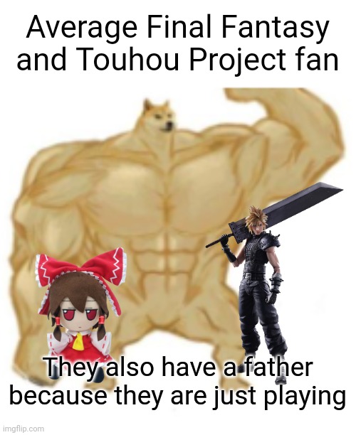 ULTRA BUFF DOGE | Average Final Fantasy and Touhou Project fan They also have a father because they are just playing | image tagged in ultra buff doge | made w/ Imgflip meme maker