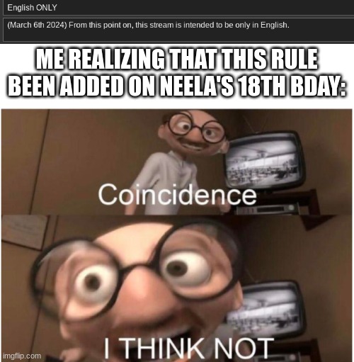 ME REALIZING THAT THIS RULE BEEN ADDED ON NEELA'S 18TH BDAY: | image tagged in coincidence i think not | made w/ Imgflip meme maker