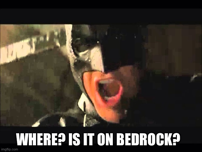 Where is she | WHERE? IS IT ON BEDROCK? | image tagged in where is she | made w/ Imgflip meme maker