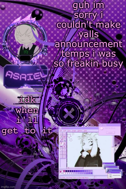 asriel's maximalist template | guh im sorry i couldn't make yalls announcement temps i was so freakin busy; idk when i'll get to it | image tagged in asriel's maximalist template | made w/ Imgflip meme maker