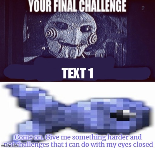 Jigsaw your final challenge | TEXT 1 | image tagged in jigsaw your final challenge | made w/ Imgflip meme maker