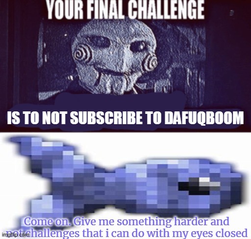 Jigsaw your final challenge | IS TO NOT SUBSCRIBE TO DAFUQBOOM | image tagged in jigsaw your final challenge | made w/ Imgflip meme maker