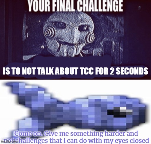 Jigsaw your final challenge | IS TO NOT TALK ABOUT TCC FOR 2 SECONDS | image tagged in jigsaw your final challenge | made w/ Imgflip meme maker