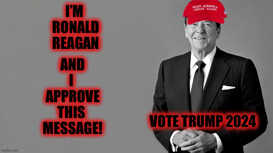 Ronald Reagan | I’M 
RONALD
REAGAN AND
I 
APPROVE
THIS 
MESSAGE! VOTE TRUMP 2024 | image tagged in ronald reagan | made w/ Imgflip meme maker