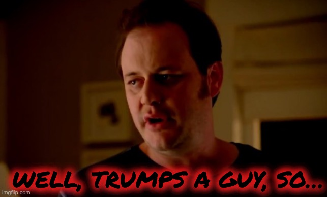 Jake from state farm | WELL, TRUMPS A GUY, SO… | image tagged in jake from state farm | made w/ Imgflip meme maker