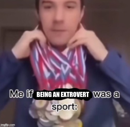 Yeah | BEING AN EXTROVERT | image tagged in me if blank was a sport,extrovert | made w/ Imgflip meme maker