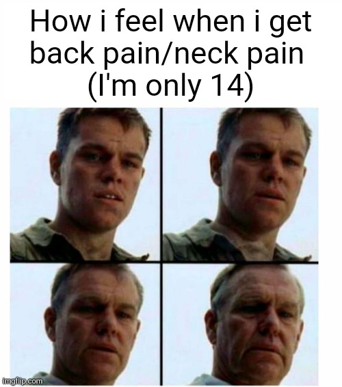 The meme gods have not bestowed upon me the gift of being able to come up with a title for this meme | How i feel when i get
back pain/neck pain 
(I'm only 14) | image tagged in matt damon gets older | made w/ Imgflip meme maker