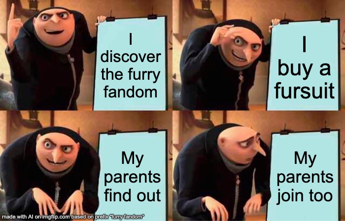 Gru's Plan Meme | I discover the furry fandom; I buy a fursuit; My parents find out; My parents join too | image tagged in memes,gru's plan | made w/ Imgflip meme maker