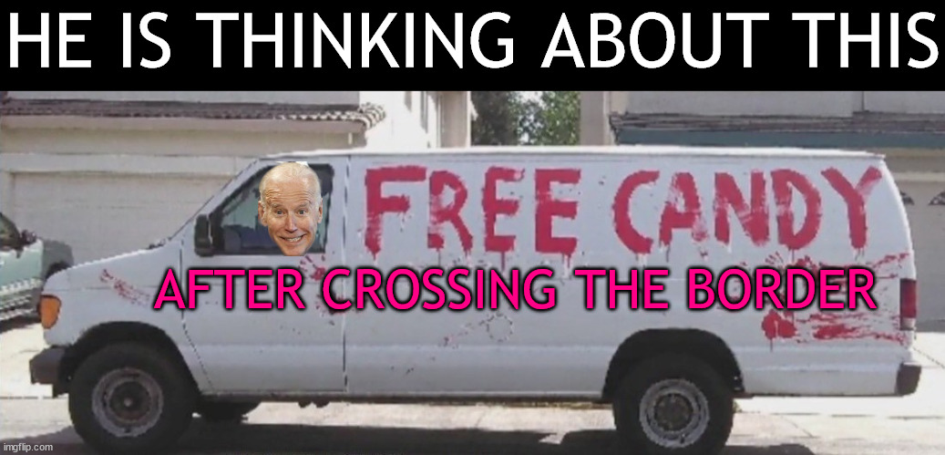 free candy | HE IS THINKING ABOUT THIS AFTER CROSSING THE BORDER | image tagged in free candy | made w/ Imgflip meme maker