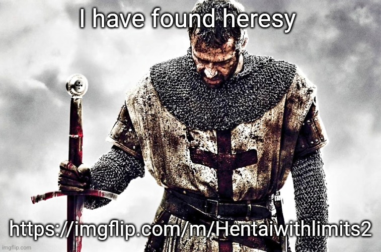 https://imgflip.com/m/Hentaiwithlimits2 | I have found heresy; https://imgflip.com/m/Hentaiwithlimits2 | image tagged in templar | made w/ Imgflip meme maker