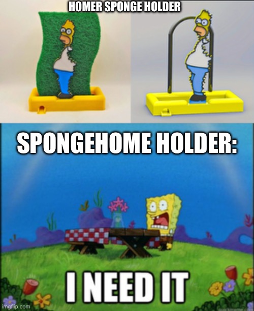 Homer sponge holder | HOMER SPONGE HOLDER; SPONGEHOME HOLDER: | image tagged in spongebob i need it,homer | made w/ Imgflip meme maker
