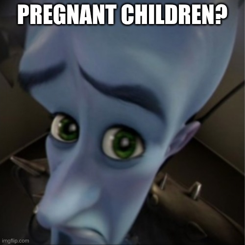 Megamind peeking | PREGNANT CHILDREN? | image tagged in megamind peeking | made w/ Imgflip meme maker