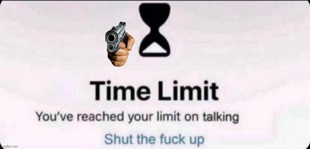 Time limit | image tagged in time limit | made w/ Imgflip meme maker