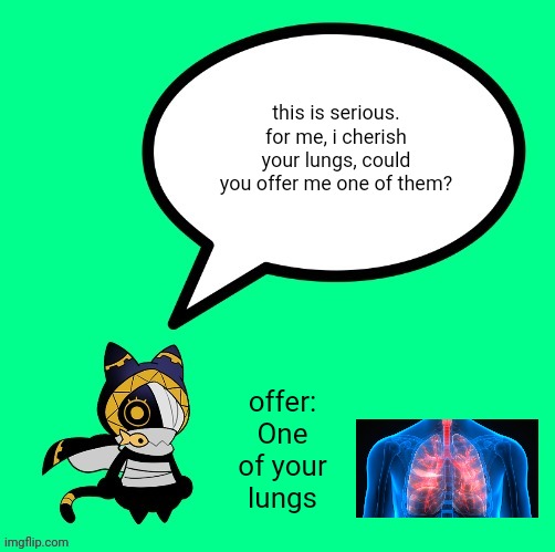 nyandola speechbubble | this is serious. for me, i cherish your lungs, could you offer me one of them? offer:
One of your lungs | image tagged in nyandola speechbubble | made w/ Imgflip meme maker