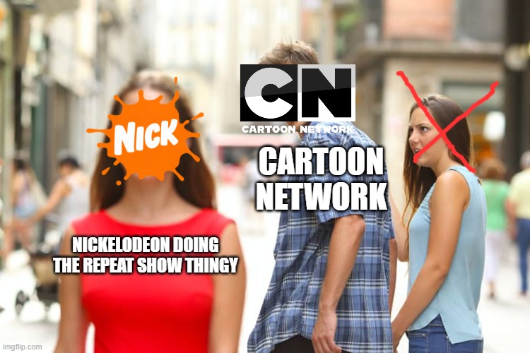 disney channel is the last kids channel to have decent schedule lol | CARTOON NETWORK; NICKELODEON DOING THE REPEAT SHOW THINGY | image tagged in memes,distracted boyfriend,nickelodeon,cartoon network,relatable,relatable memes | made w/ Imgflip meme maker