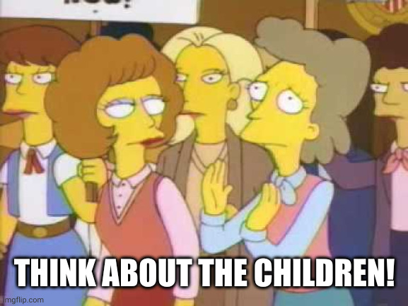won't somebody please think about the children | THINK ABOUT THE CHILDREN! | image tagged in won't somebody please think about the children | made w/ Imgflip meme maker