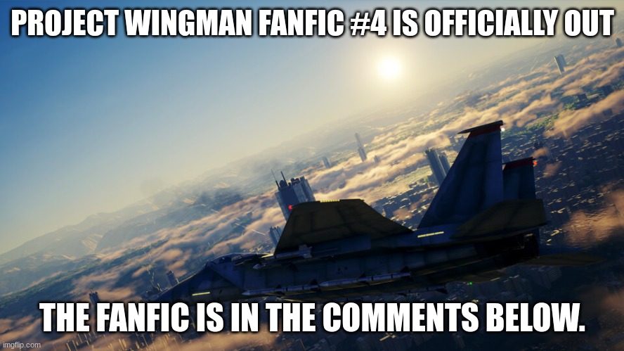 Fanfic new drop | PROJECT WINGMAN FANFIC #4 IS OFFICIALLY OUT; THE FANFIC IS IN THE COMMENTS BELOW. | image tagged in slavic project wingman | made w/ Imgflip meme maker