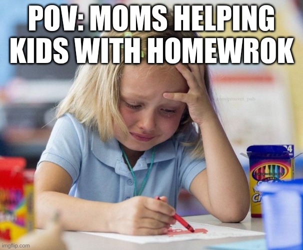 Crying Girl drawing | POV: MOMS HELPING KIDS WITH HOMEWROK | image tagged in crying girl drawing | made w/ Imgflip meme maker