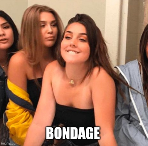 Girl bite lips | BONDAGE | image tagged in girl bite lips | made w/ Imgflip meme maker