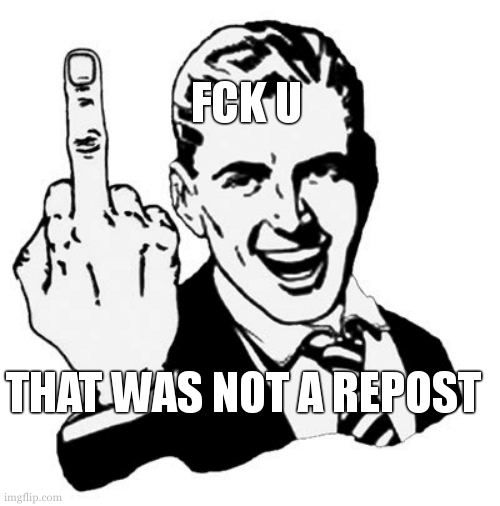 1950s Middle Finger Meme | THAT WAS NOT A REPOST FCK U | image tagged in memes,1950s middle finger | made w/ Imgflip meme maker
