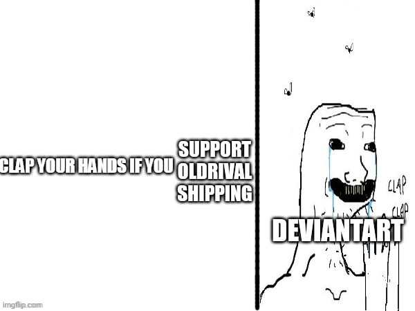 Clap if you | SUPPORT OLDRIVAL SHIPPING; DEVIANTART | image tagged in clap if you | made w/ Imgflip meme maker