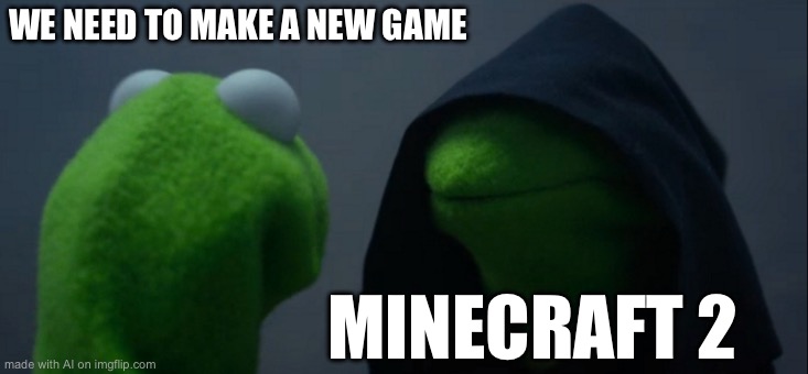 Evil Kermit Meme | WE NEED TO MAKE A NEW GAME; MINECRAFT 2 | image tagged in memes,evil kermit | made w/ Imgflip meme maker