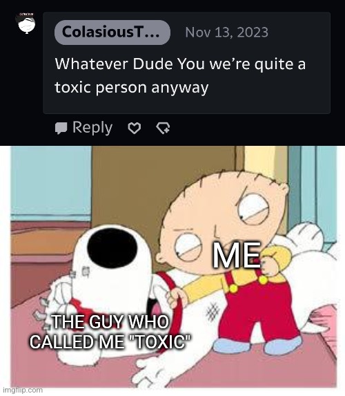"Toxic" My Ass, Go outside and Touch grass, Take A Shower, Seek Therapy, Shut up, KYS | ME; THE GUY WHO CALLED ME "TOXIC" | image tagged in deviantart,toxic,comments,comment,family guy | made w/ Imgflip meme maker
